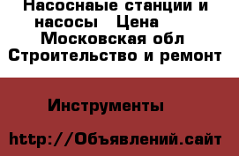 Насоснаые станции и насосы › Цена ­ 1 - Московская обл. Строительство и ремонт » Инструменты   